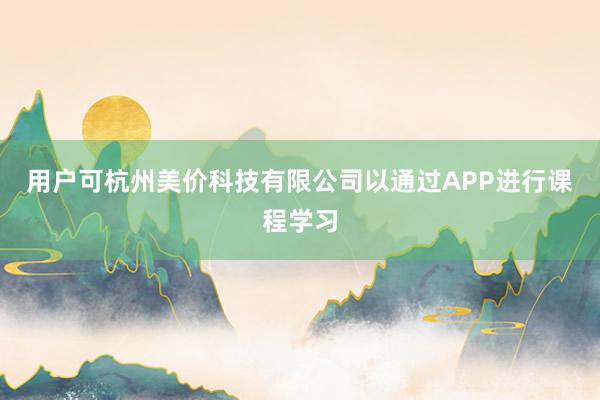 用户可杭州美价科技有限公司以通过APP进行课程学习